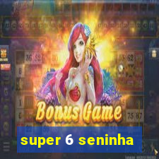 super 6 seninha